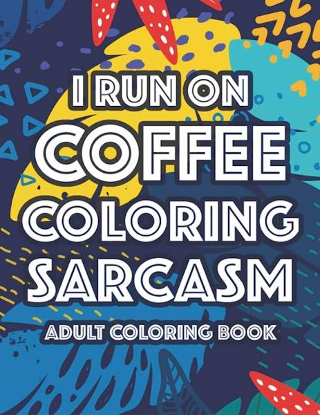 A cover of an adult coloring book titled 'I run on Coffee Coloring Sarcasm'